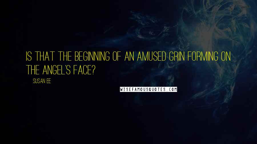 Susan Ee Quotes: Is that the beginning of an amused grin forming on the angel's face?