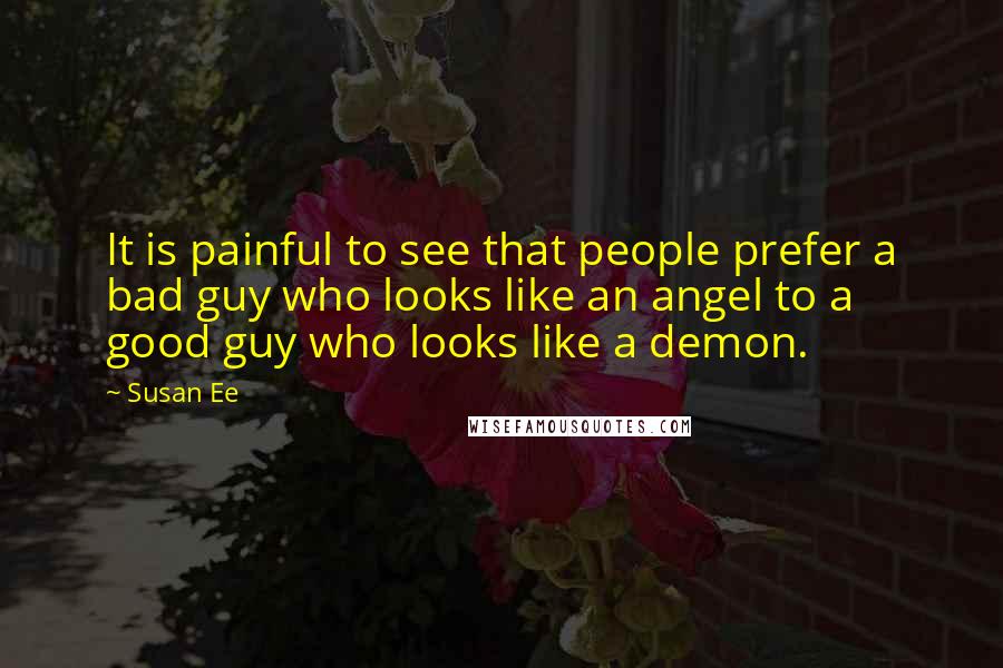 Susan Ee Quotes: It is painful to see that people prefer a bad guy who looks like an angel to a good guy who looks like a demon.