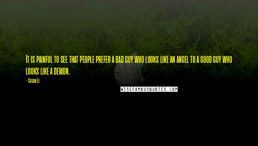 Susan Ee Quotes: It is painful to see that people prefer a bad guy who looks like an angel to a good guy who looks like a demon.