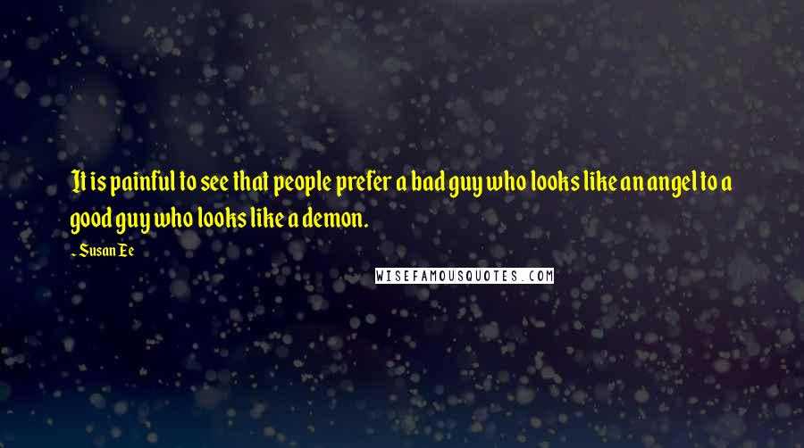 Susan Ee Quotes: It is painful to see that people prefer a bad guy who looks like an angel to a good guy who looks like a demon.