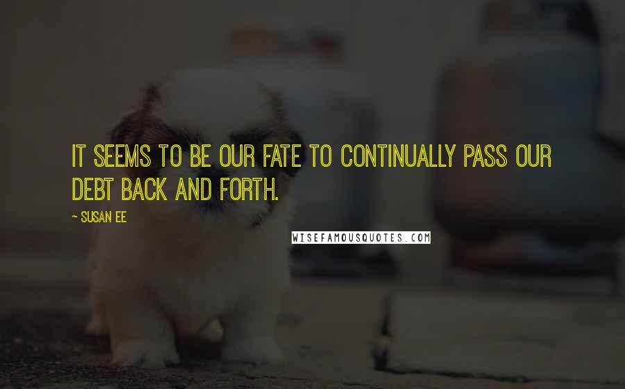 Susan Ee Quotes: It seems to be our fate to continually pass our debt back and forth.