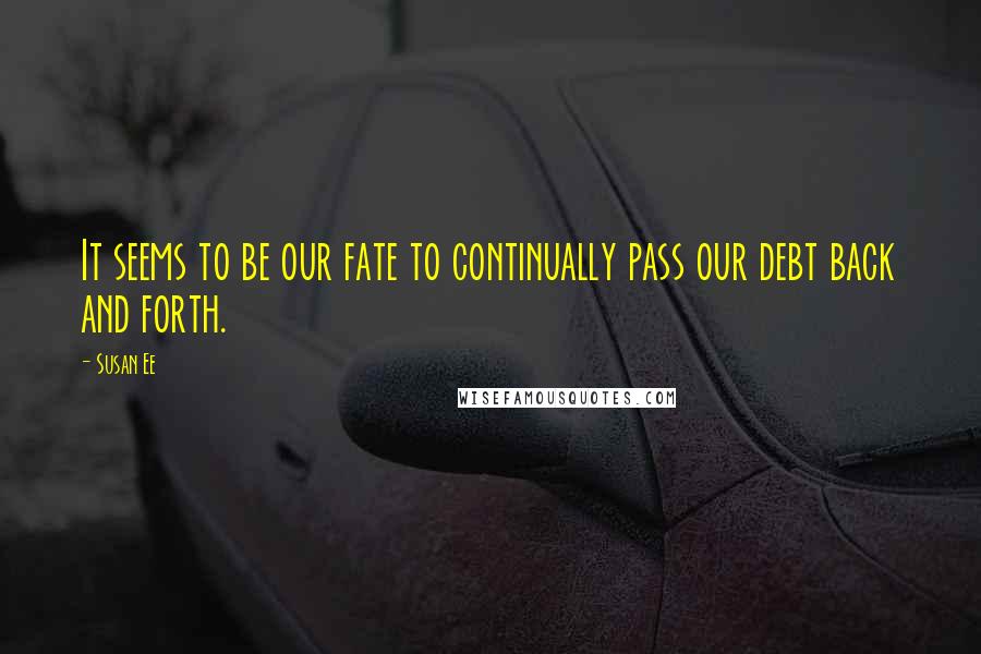 Susan Ee Quotes: It seems to be our fate to continually pass our debt back and forth.