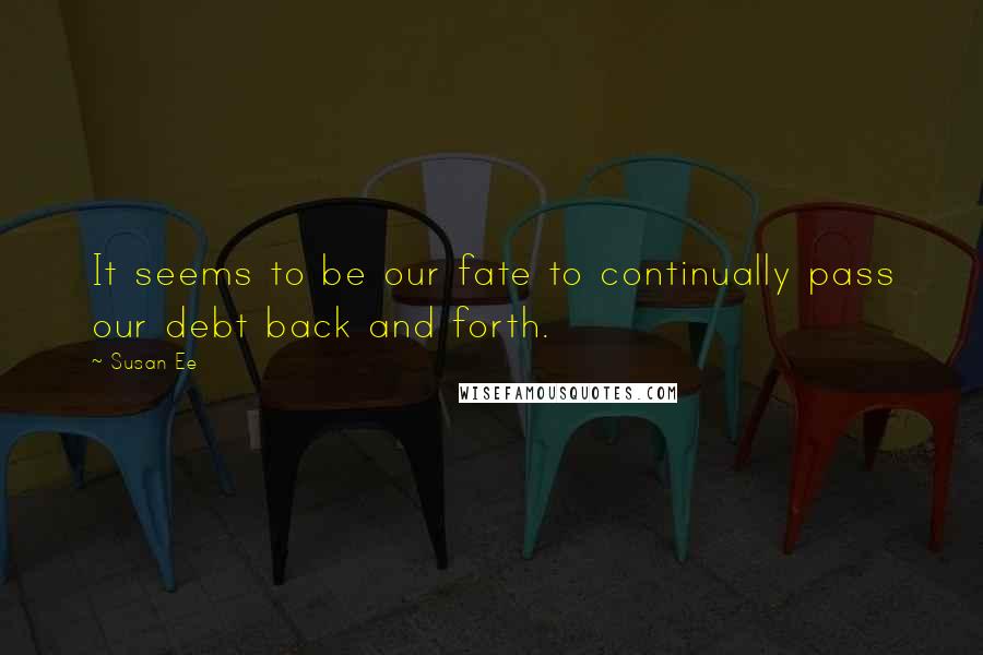 Susan Ee Quotes: It seems to be our fate to continually pass our debt back and forth.