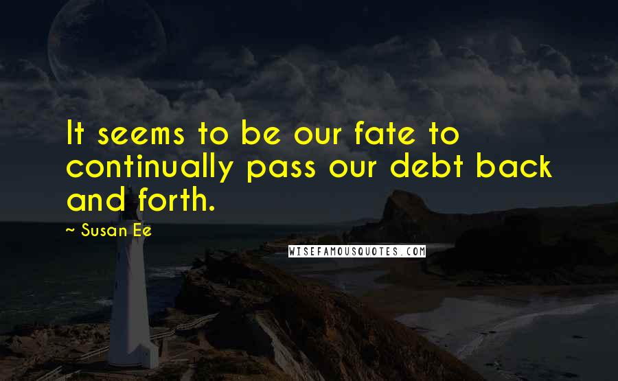 Susan Ee Quotes: It seems to be our fate to continually pass our debt back and forth.