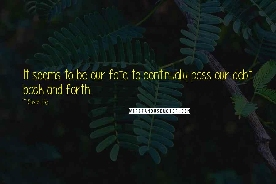 Susan Ee Quotes: It seems to be our fate to continually pass our debt back and forth.