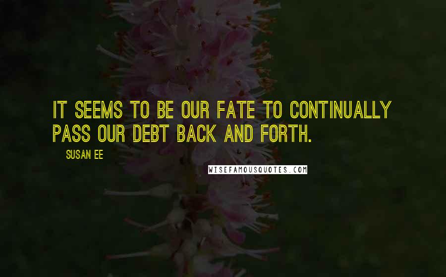 Susan Ee Quotes: It seems to be our fate to continually pass our debt back and forth.