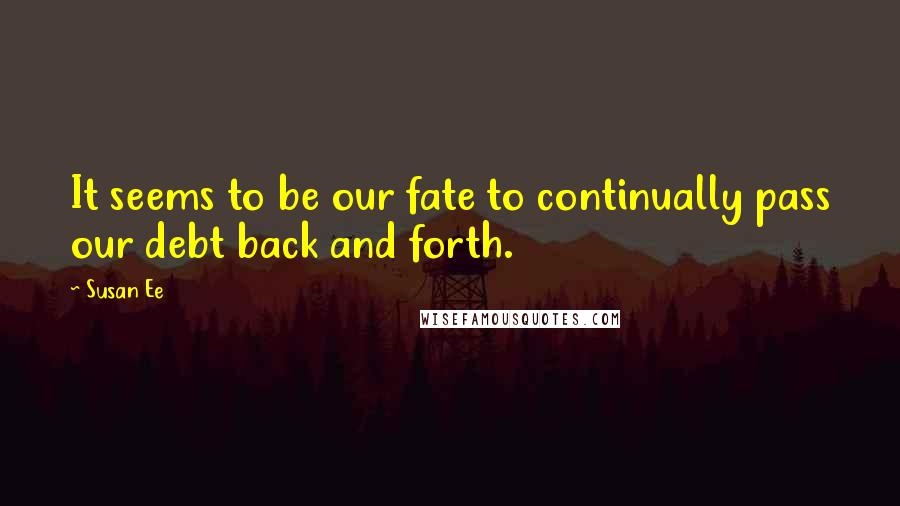 Susan Ee Quotes: It seems to be our fate to continually pass our debt back and forth.