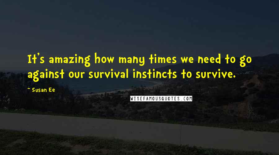 Susan Ee Quotes: It's amazing how many times we need to go against our survival instincts to survive.