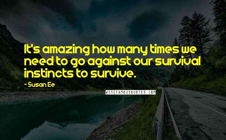 Susan Ee Quotes: It's amazing how many times we need to go against our survival instincts to survive.