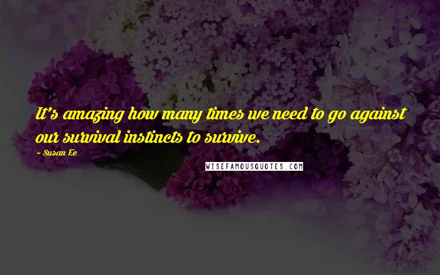 Susan Ee Quotes: It's amazing how many times we need to go against our survival instincts to survive.