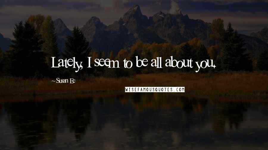 Susan Ee Quotes: Lately, I seem to be all about you.
