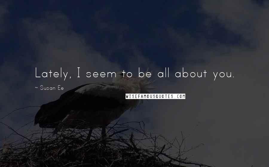 Susan Ee Quotes: Lately, I seem to be all about you.