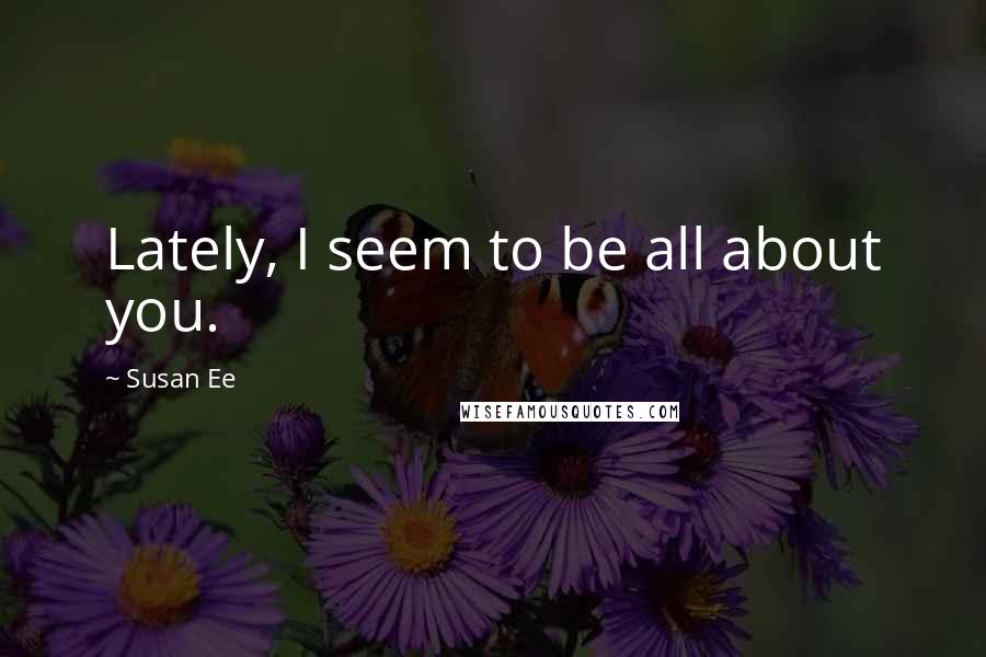 Susan Ee Quotes: Lately, I seem to be all about you.