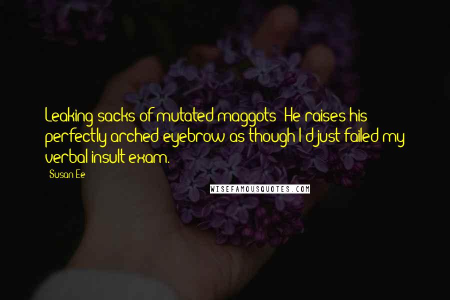 Susan Ee Quotes: Leaking sacks of mutated maggots? He raises his perfectly arched eyebrow as though I'd just failed my verbal insult exam.