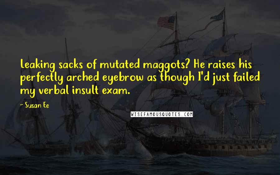 Susan Ee Quotes: Leaking sacks of mutated maggots? He raises his perfectly arched eyebrow as though I'd just failed my verbal insult exam.