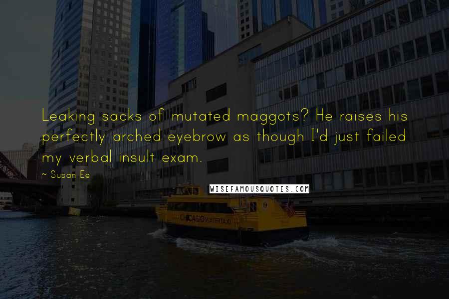 Susan Ee Quotes: Leaking sacks of mutated maggots? He raises his perfectly arched eyebrow as though I'd just failed my verbal insult exam.