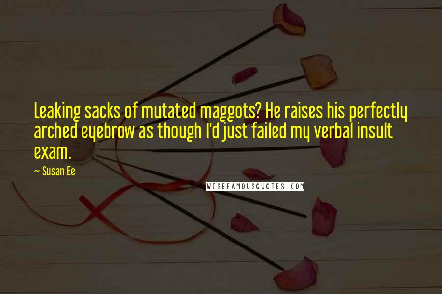 Susan Ee Quotes: Leaking sacks of mutated maggots? He raises his perfectly arched eyebrow as though I'd just failed my verbal insult exam.