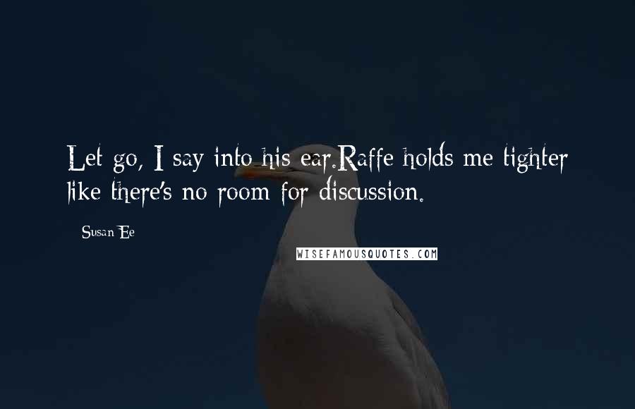 Susan Ee Quotes: Let go, I say into his ear.Raffe holds me tighter like there's no room for discussion.