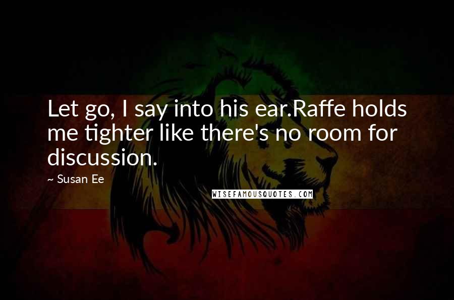 Susan Ee Quotes: Let go, I say into his ear.Raffe holds me tighter like there's no room for discussion.