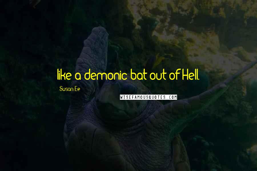 Susan Ee Quotes: like a demonic bat out of Hell.