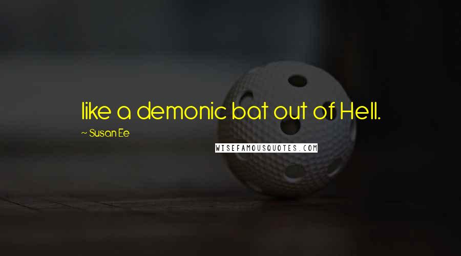 Susan Ee Quotes: like a demonic bat out of Hell.