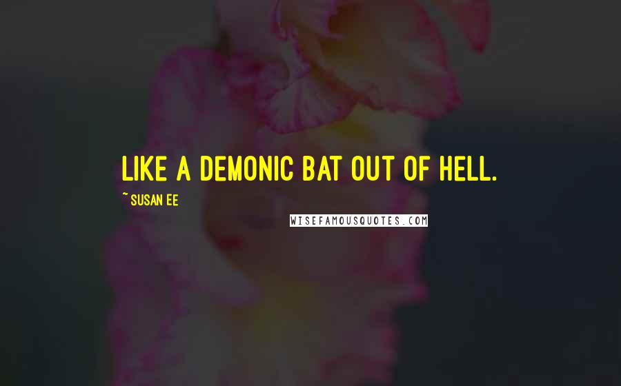 Susan Ee Quotes: like a demonic bat out of Hell.