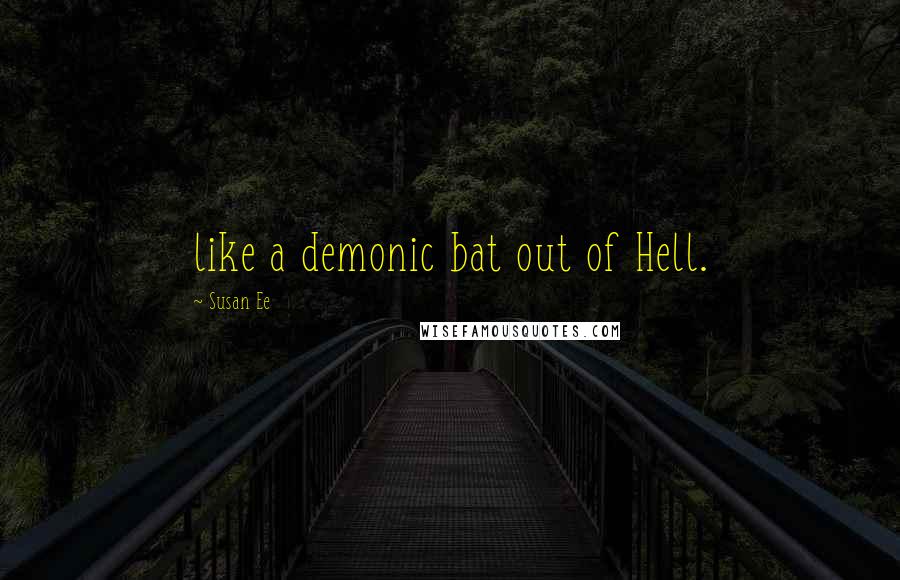 Susan Ee Quotes: like a demonic bat out of Hell.