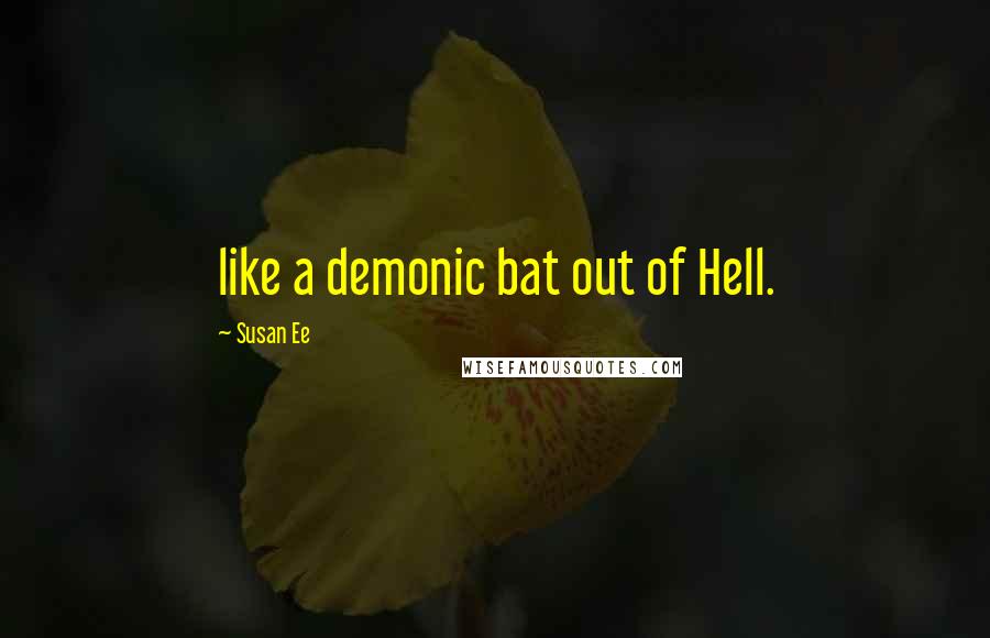 Susan Ee Quotes: like a demonic bat out of Hell.