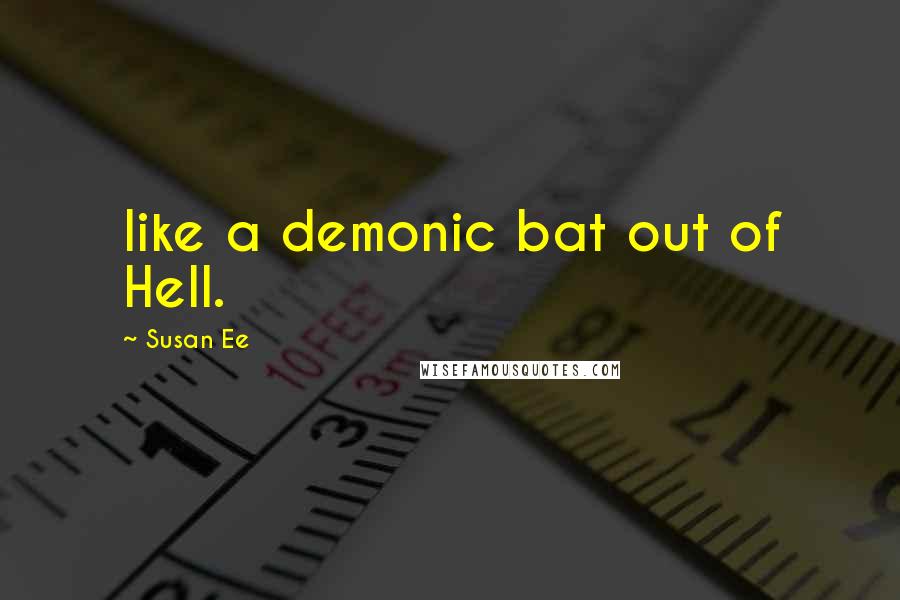 Susan Ee Quotes: like a demonic bat out of Hell.