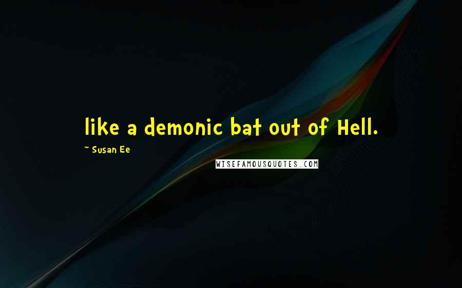 Susan Ee Quotes: like a demonic bat out of Hell.