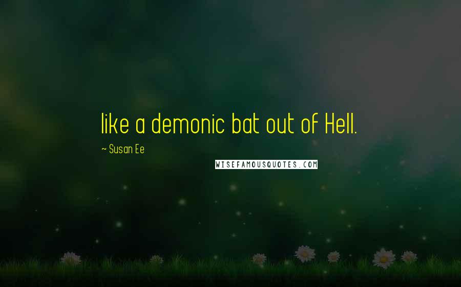 Susan Ee Quotes: like a demonic bat out of Hell.