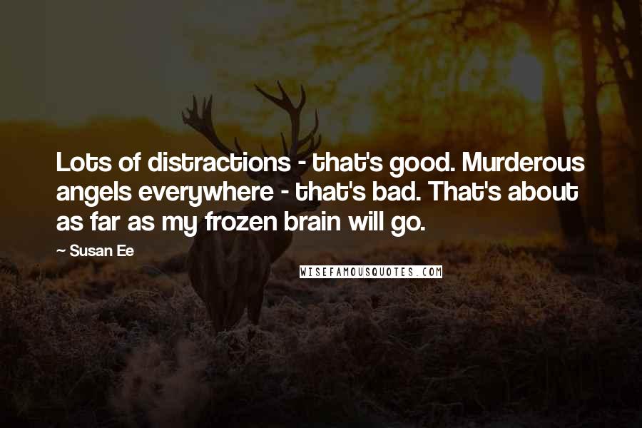 Susan Ee Quotes: Lots of distractions - that's good. Murderous angels everywhere - that's bad. That's about as far as my frozen brain will go.