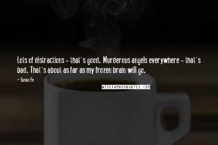 Susan Ee Quotes: Lots of distractions - that's good. Murderous angels everywhere - that's bad. That's about as far as my frozen brain will go.