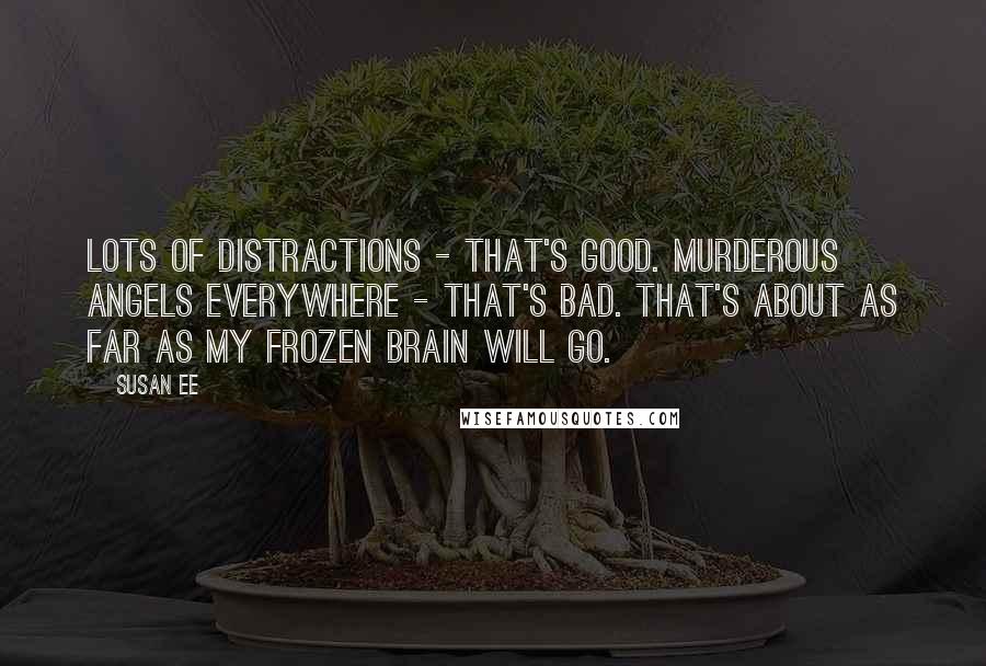 Susan Ee Quotes: Lots of distractions - that's good. Murderous angels everywhere - that's bad. That's about as far as my frozen brain will go.