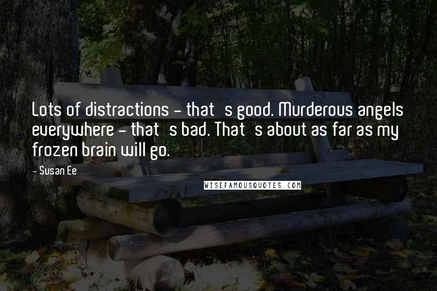 Susan Ee Quotes: Lots of distractions - that's good. Murderous angels everywhere - that's bad. That's about as far as my frozen brain will go.