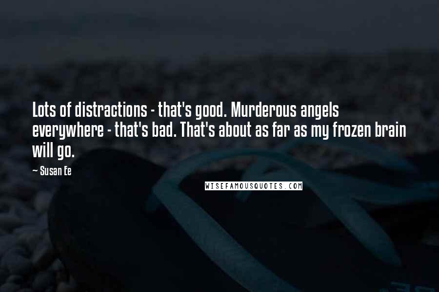 Susan Ee Quotes: Lots of distractions - that's good. Murderous angels everywhere - that's bad. That's about as far as my frozen brain will go.