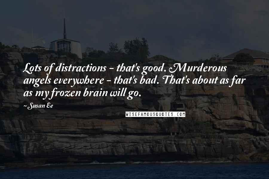 Susan Ee Quotes: Lots of distractions - that's good. Murderous angels everywhere - that's bad. That's about as far as my frozen brain will go.