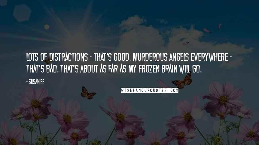 Susan Ee Quotes: Lots of distractions - that's good. Murderous angels everywhere - that's bad. That's about as far as my frozen brain will go.