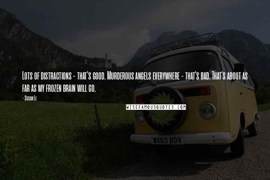 Susan Ee Quotes: Lots of distractions - that's good. Murderous angels everywhere - that's bad. That's about as far as my frozen brain will go.