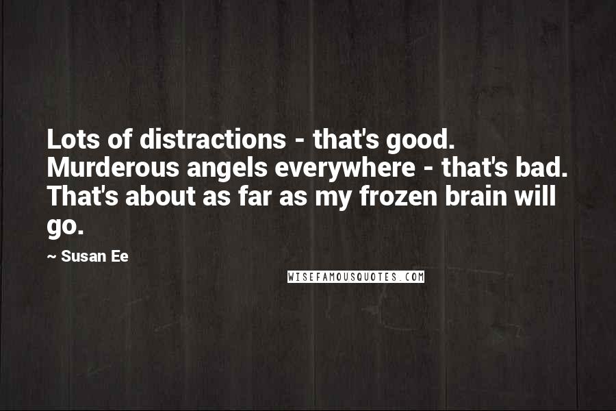 Susan Ee Quotes: Lots of distractions - that's good. Murderous angels everywhere - that's bad. That's about as far as my frozen brain will go.