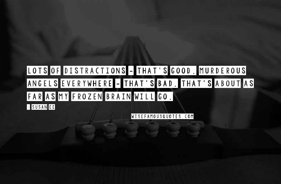 Susan Ee Quotes: Lots of distractions - that's good. Murderous angels everywhere - that's bad. That's about as far as my frozen brain will go.