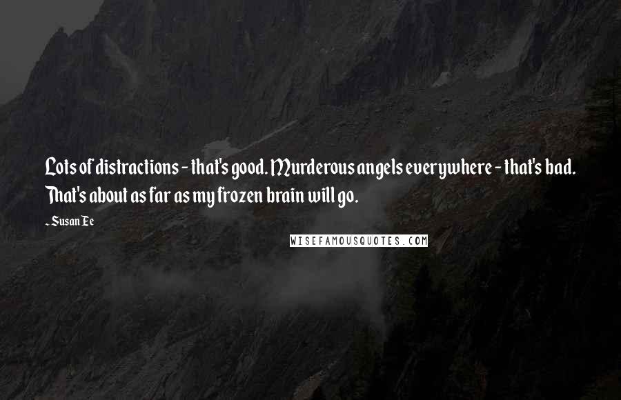 Susan Ee Quotes: Lots of distractions - that's good. Murderous angels everywhere - that's bad. That's about as far as my frozen brain will go.