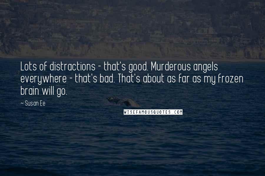 Susan Ee Quotes: Lots of distractions - that's good. Murderous angels everywhere - that's bad. That's about as far as my frozen brain will go.