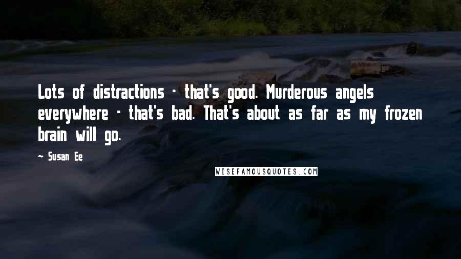 Susan Ee Quotes: Lots of distractions - that's good. Murderous angels everywhere - that's bad. That's about as far as my frozen brain will go.