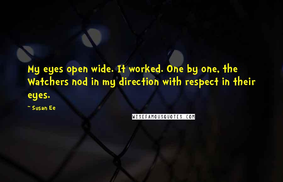 Susan Ee Quotes: My eyes open wide. It worked. One by one, the Watchers nod in my direction with respect in their eyes.