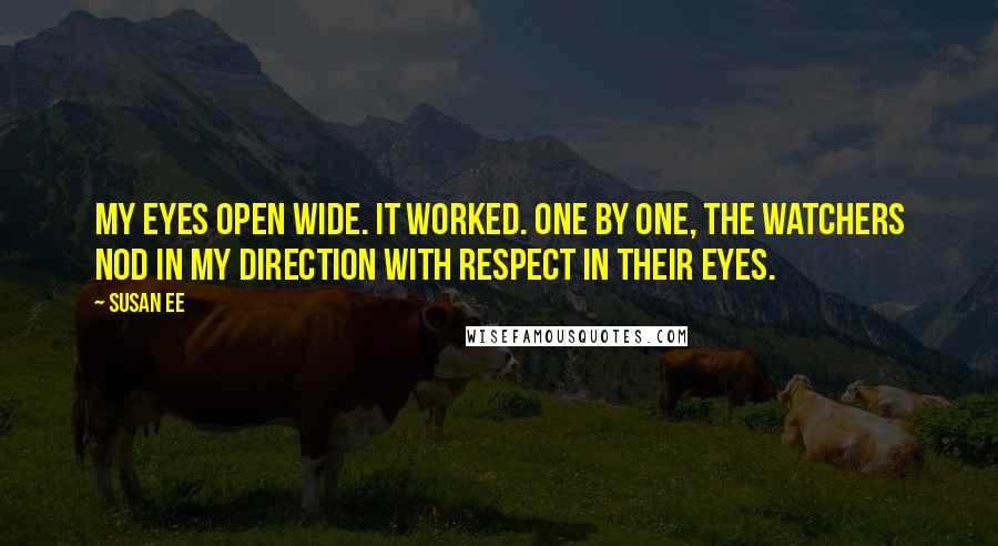 Susan Ee Quotes: My eyes open wide. It worked. One by one, the Watchers nod in my direction with respect in their eyes.