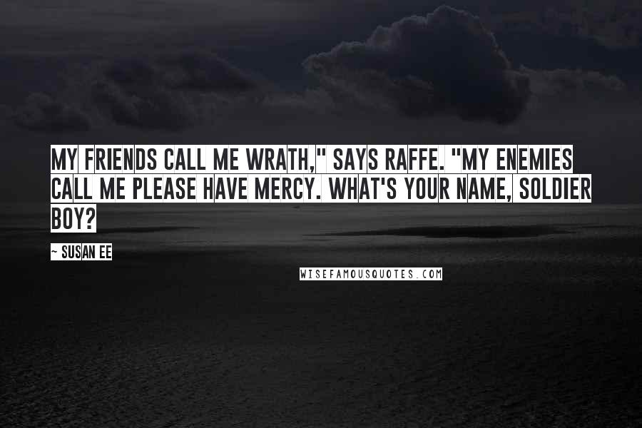 Susan Ee Quotes: My friends call me Wrath," says Raffe. "My enemies call me Please Have Mercy. What's your name, soldier boy?