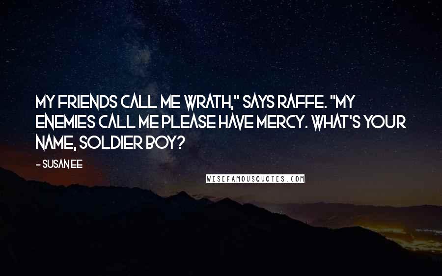 Susan Ee Quotes: My friends call me Wrath," says Raffe. "My enemies call me Please Have Mercy. What's your name, soldier boy?