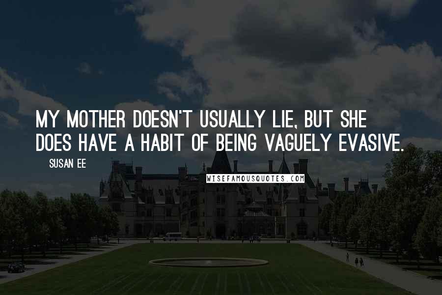 Susan Ee Quotes: My mother doesn't usually lie, but she does have a habit of being vaguely evasive.