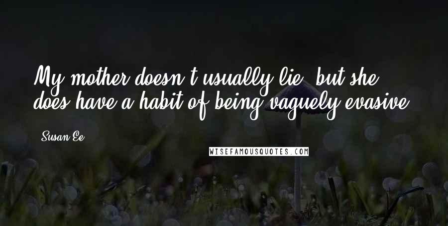 Susan Ee Quotes: My mother doesn't usually lie, but she does have a habit of being vaguely evasive.